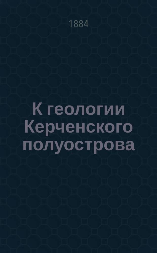 К геологии Керченского полуострова : Ч. 1-2. Ч. 1 : Геологическое строение восточной половины Керченского полуострова