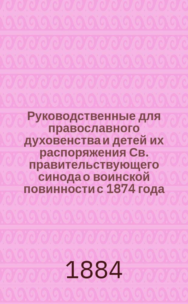 Руководственные для православного духовенства и детей их распоряжения Св. правительствующего синода о воинской повинности с 1874 года