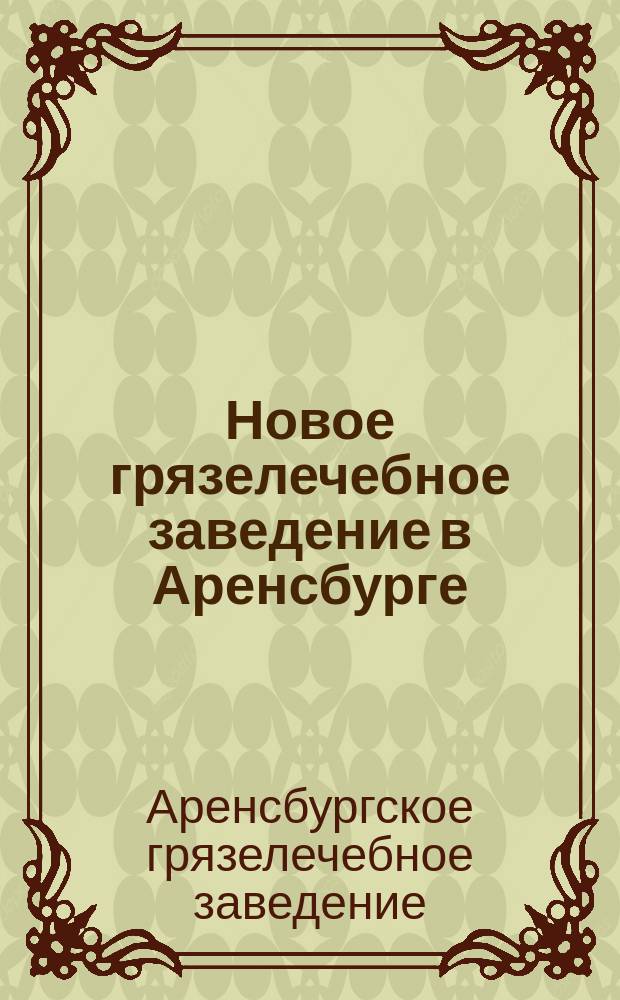 Новое грязелечебное заведение в Аренсбурге: (Открыто 1883 г.): Очерк; Сестрицы Финтифлюшкины: Рассказ-реклама