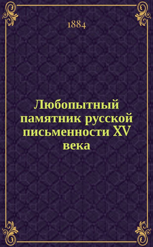 Любопытный памятник русской письменности XV века : Сообщ. чл.-кор. Имп. О-ва любителей древ. письменности А.С. Архангельского