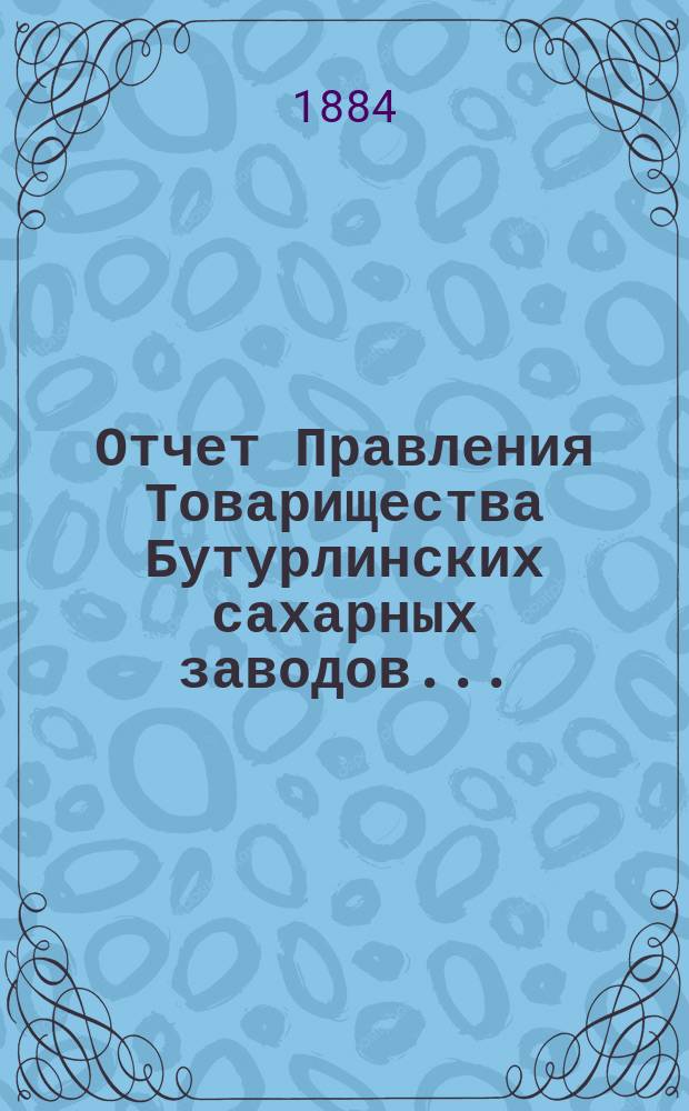 Отчет Правления Товарищества Бутурлинских сахарных заводов...