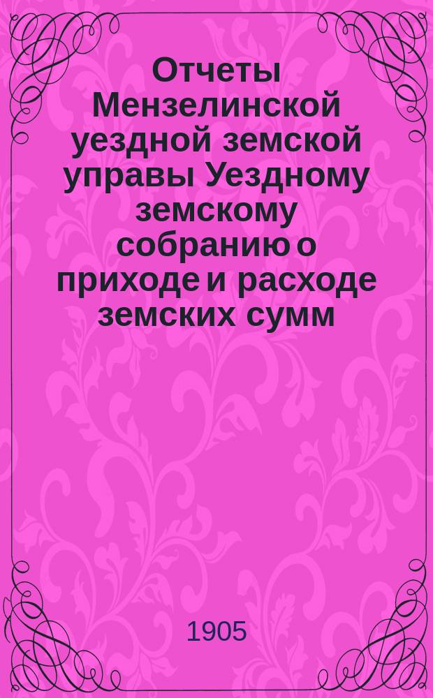 Отчеты Мензелинской уездной земской управы Уездному земскому собранию о приходе и расходе земских сумм... ... за 1903 год