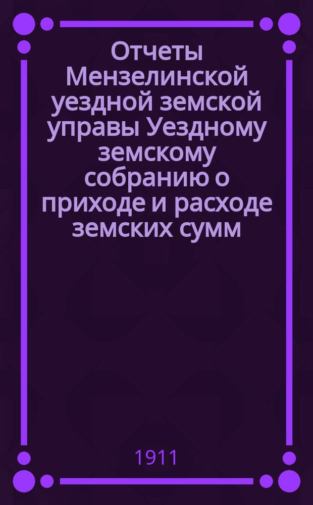 Отчеты Мензелинской уездной земской управы Уездному земскому собранию о приходе и расходе земских сумм... ... за 1909 год