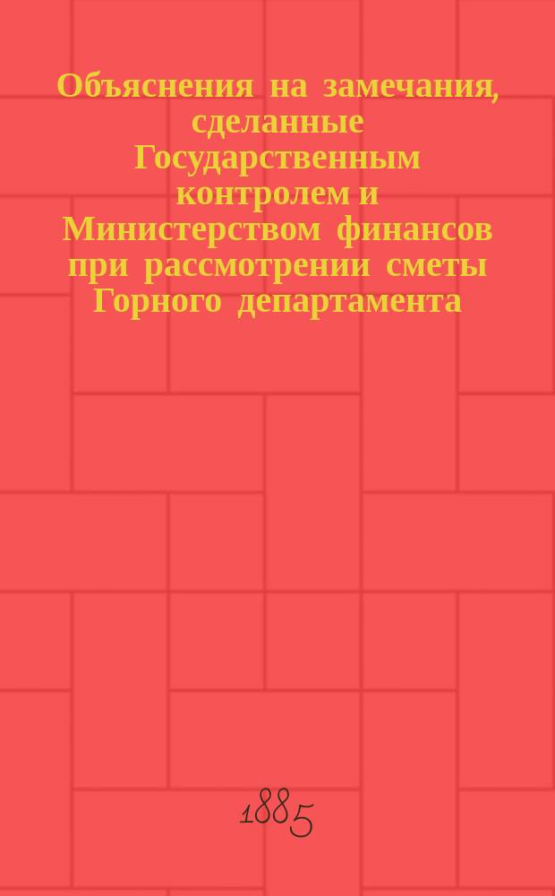 Объяснения на замечания, сделанные Государственным контролем и Министерством финансов при рассмотрении сметы Горного департамента... ... на 1886 год