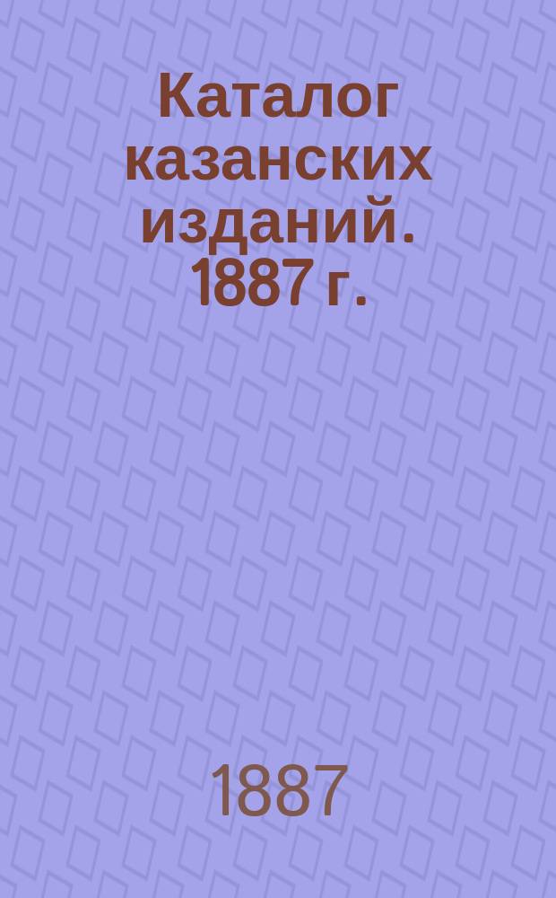 Каталог казанских изданий. 1887 г.