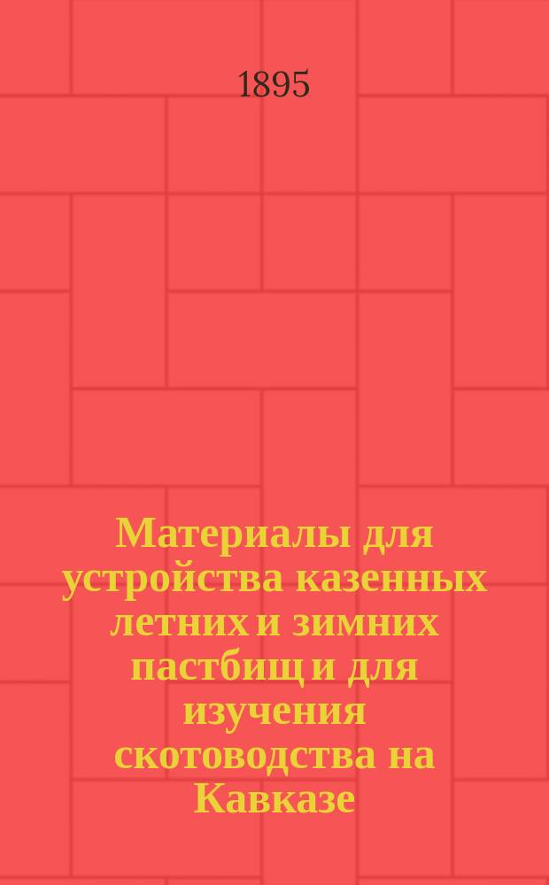 Материалы для устройства казенных летних и зимних пастбищ и для изучения скотоводства на Кавказе : [Печ. по распоряж. уполномоченного министра гос. имуществ на Кавказе]. Т. 1. Т. 3
