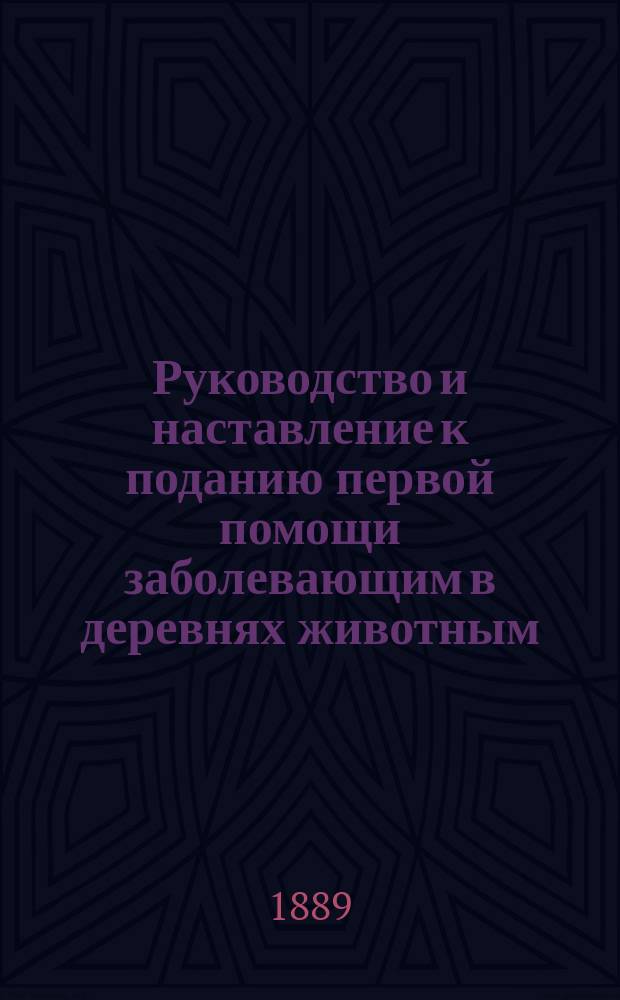 Руководство и наставление к поданию первой помощи заболевающим в деревнях животным : Для сел. духовенства и нар. учителей и учительниц