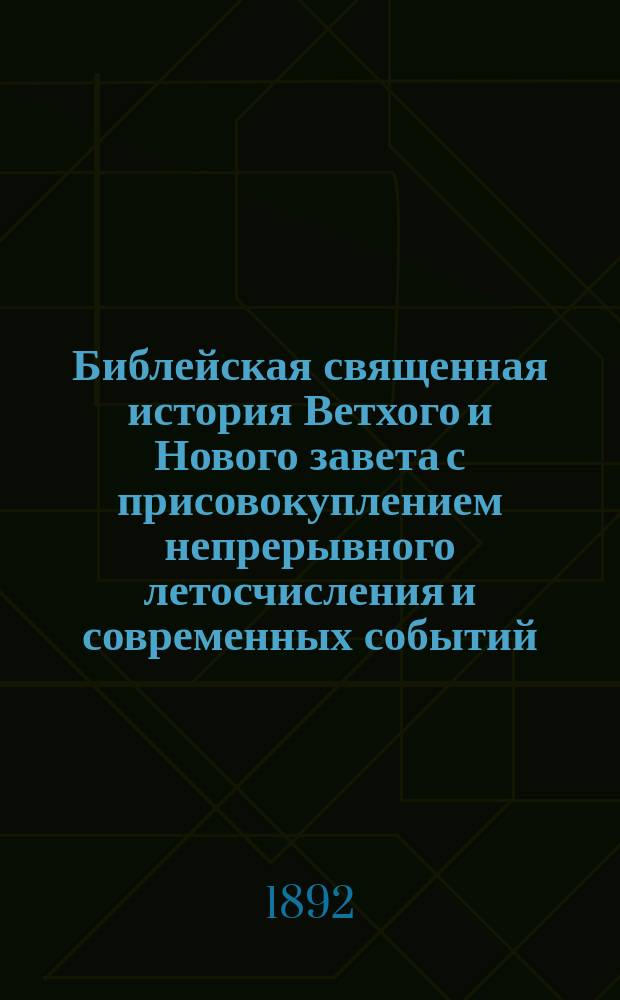 Библейская священная история Ветхого и Нового завета с присовокуплением непрерывного летосчисления и современных событий, заимствованных из достоверных греческих писателей : В 2 ч