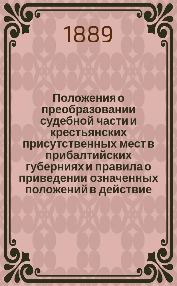 Положения о преобразовании судебной части и крестьянских присутственных мест в прибалтийских губерниях и правила о приведении означенных положений в действие : С излож. соображений, на коих они основаны. Т. 2 1) : Положение о преобразовании крестьянских присутственных мест ; 2) Правила о приведении в действие законоположений о преобразовании судебной части и крестьянских присутственных мест ; 3) Особое приложение