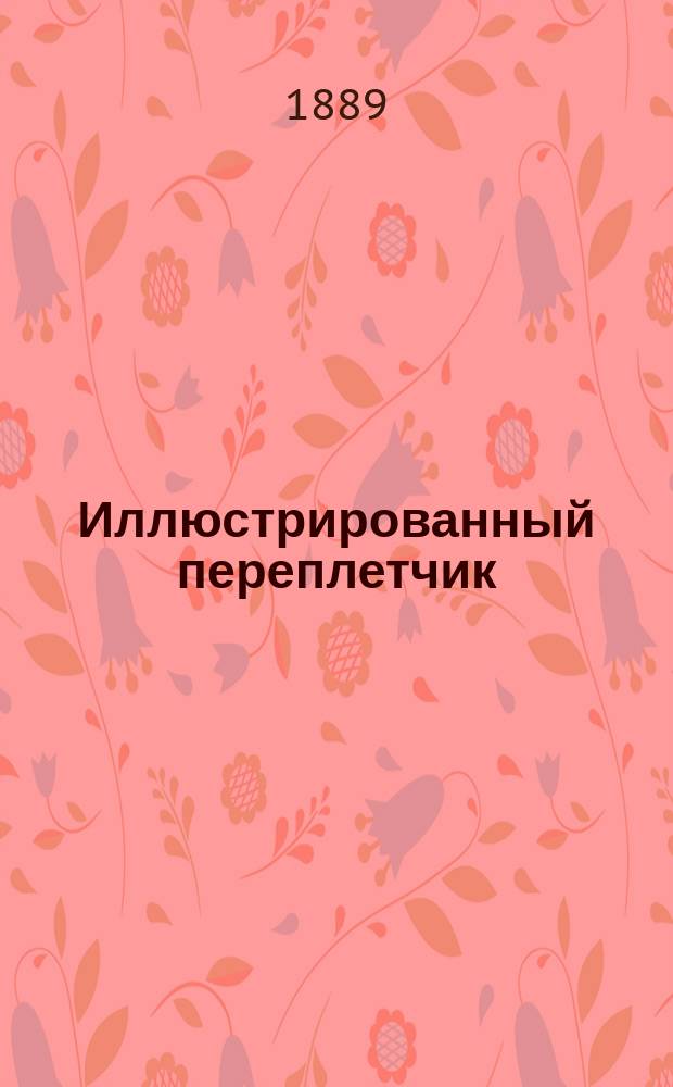Иллюстрированный переплетчик : Практ. руководство переплет., футляр., портф., картонаж., конверт. и линов. мастерства ручным и машин. способом