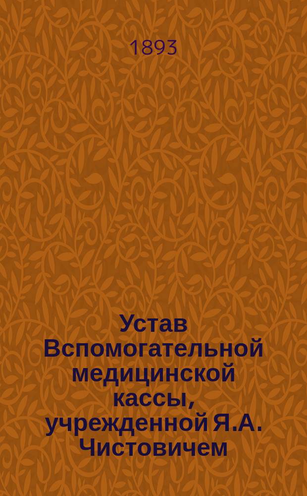 Устав Вспомогательной медицинской кассы, учрежденной Я.А. Чистовичем : Утв. 12 дек. 1889 г.