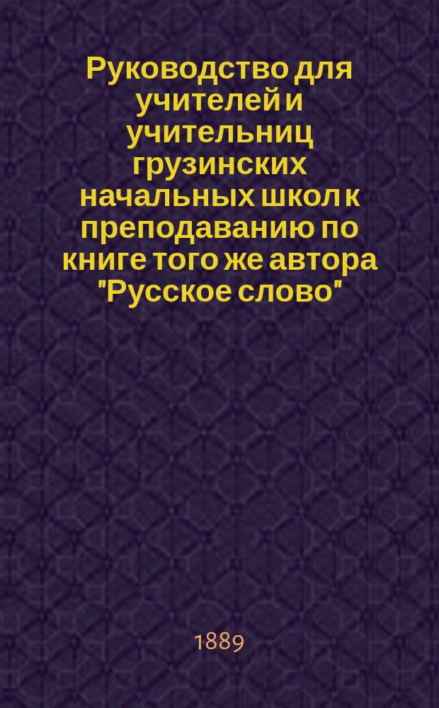 Руководство для учителей и учительниц грузинских начальных школ к преподаванию по книге того же автора "Русское слово"