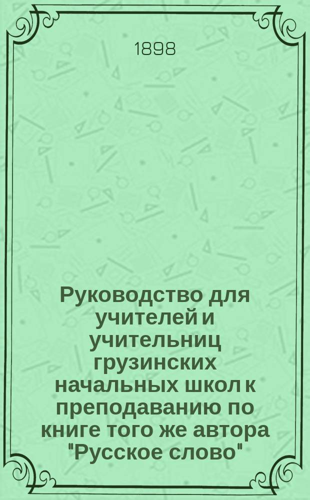 Руководство для учителей и учительниц грузинских начальных школ к преподаванию по книге того же автора "Русское слово"