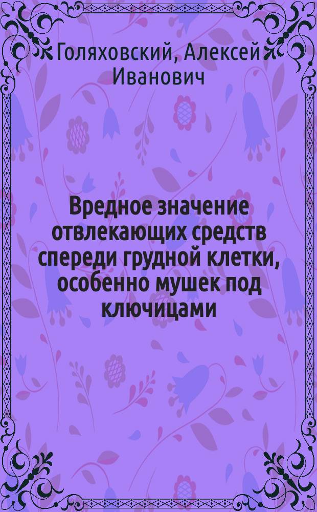 Вредное значение отвлекающих средств спереди грудной клетки, особенно мушек под ключицами, для предупреждения и лечения чахотки : (Сообщ. на 3-м Съезде рус. врачей)