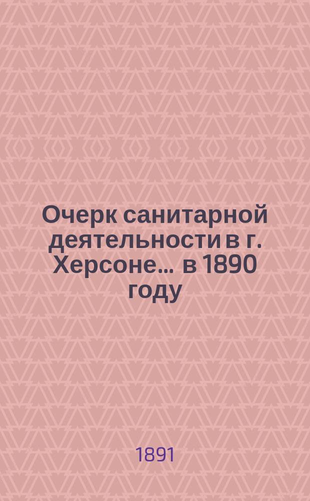 Очерк санитарной деятельности в г. Херсоне... ... в 1890 году