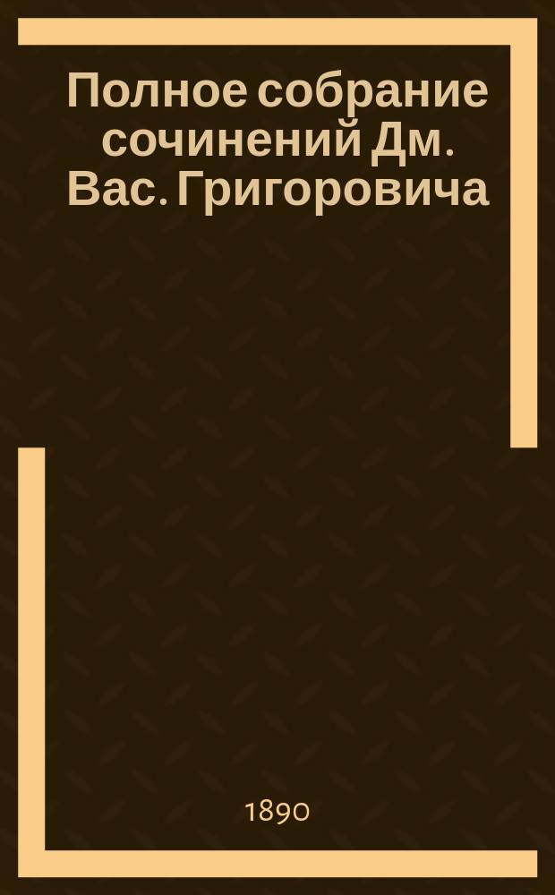 Полное собрание сочинений Дм. Вас. Григоровича : [В 10 т. С 2 портр. авт., рез. на дереве худож. Серяковым и Матэ]. Т. 1-10. Т. 1 : [Повести, рассказы и очерки. 1843-1849 гг.]