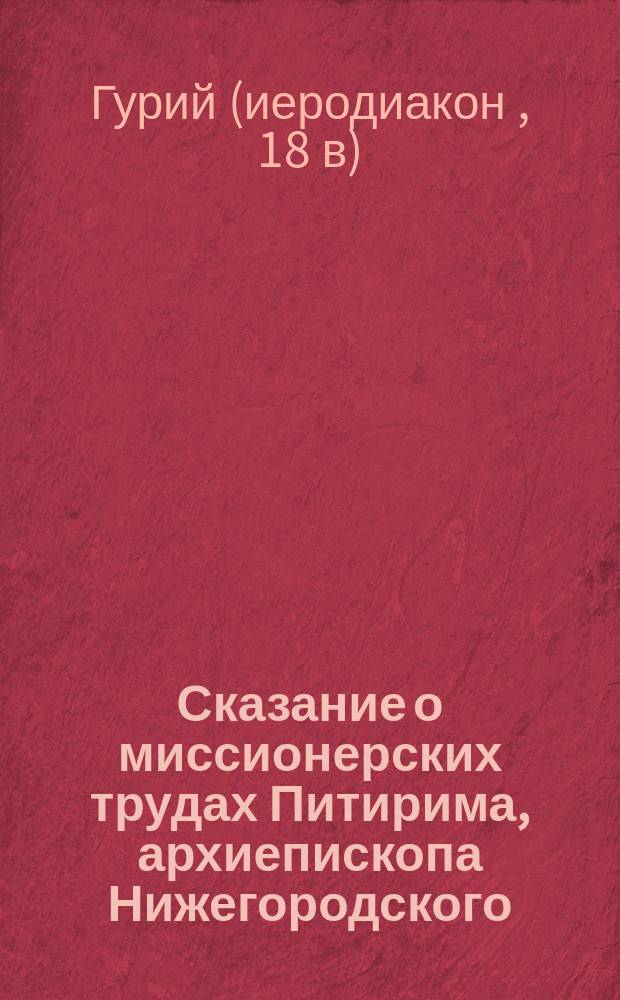 Сказание о миссионерских трудах Питирима, архиепископа Нижегородского : С прил. новооткрытого Питиримова соч