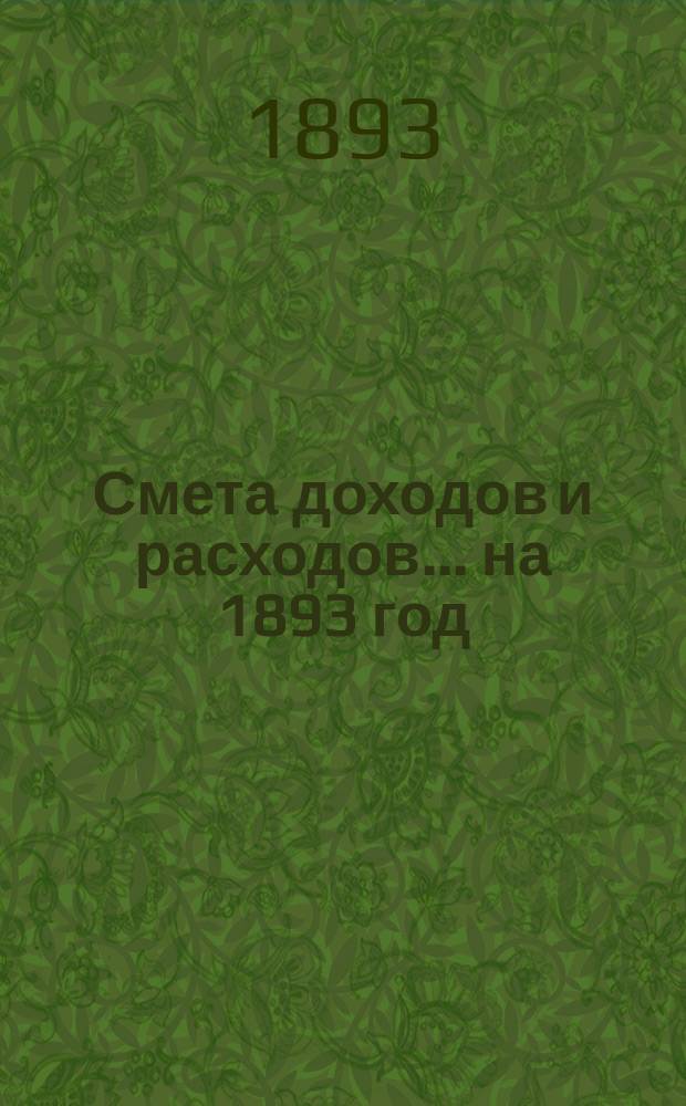 Смета доходов и расходов... ... на 1893 год