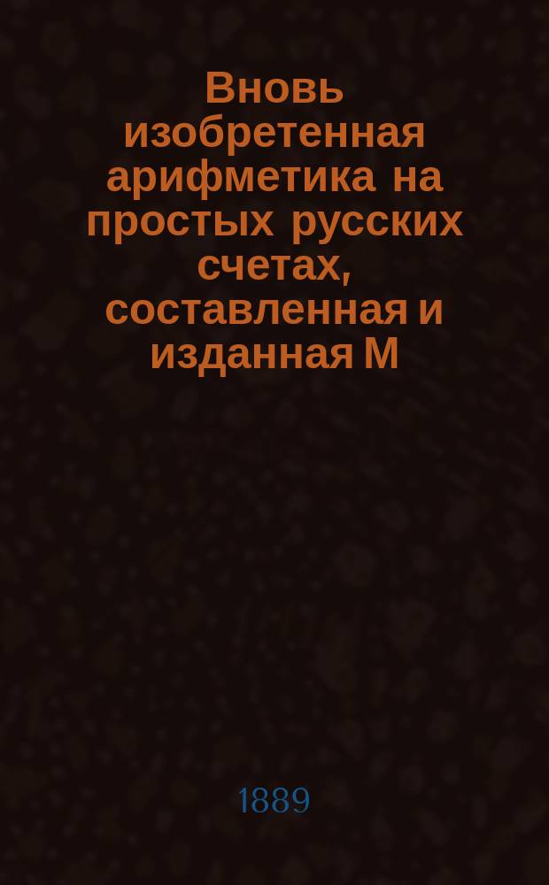 Вновь изобретенная арифметика на простых русских счетах, составленная [и изданная] М. Демидовым