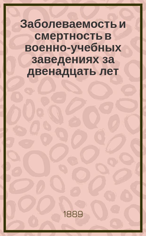 Заболеваемость и смертность в военно-учебных заведениях за двенадцать лет (1876-1887)