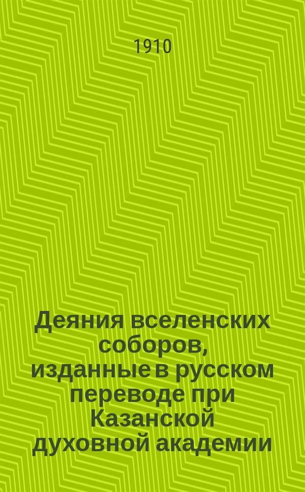 Деяния вселенских соборов, изданные в русском переводе при Казанской духовной академии. Т. 1 : [Собор Никейский вселенский первый. Собор Константинопольский 1-й, вселенский второй. Собор Ефесский вселенский третий]