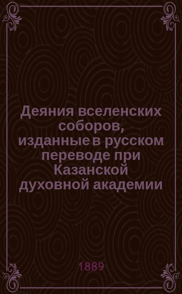 Деяния вселенских соборов, изданные в русском переводе при Казанской духовной академии. Т. 5 : [Собор Константинопольский 2-й, вселенский пятый]