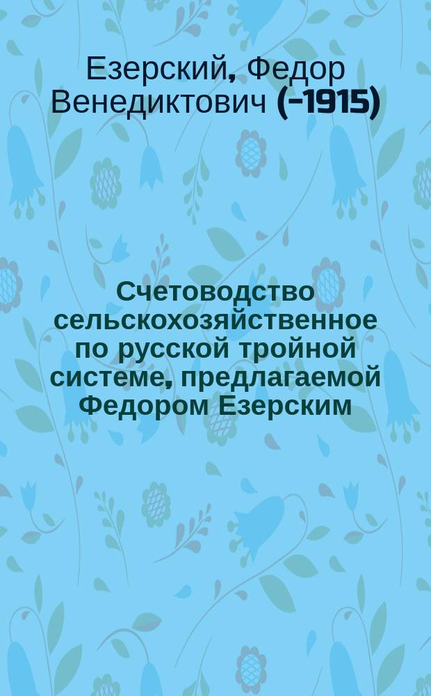 Счетоводство сельскохозяйственное по русской тройной системе, предлагаемой Федором Езерским