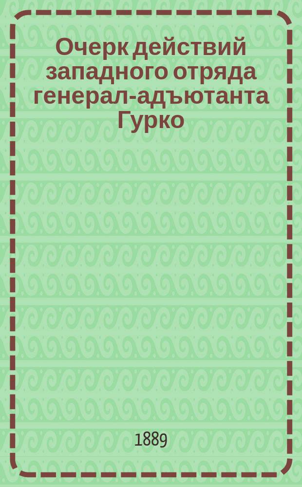 Очерк действий западного отряда генерал-адъютанта Гурко : Сообщ. штаба подполк. Епанчина. Ч. 1-. Ч. 1 : Ноябрь 1877 года