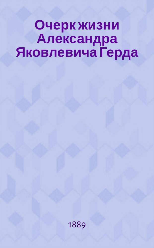 Очерк жизни Александра Яковлевича Герда : С портр. и факс. А.Я. Герда