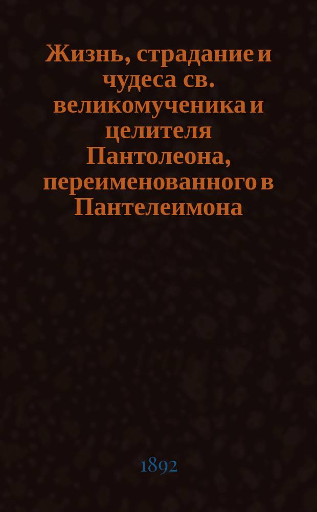 Жизнь, страдание и чудеса св. великомученика и целителя Пантолеона, переименованного в Пантелеимона