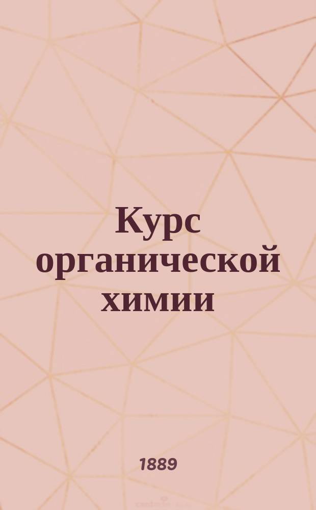 Курс органической химии : Лекции А. Зайцева, проф. Имп. Казан. ун-та. [Ч. 1]-. [Ч. 1]