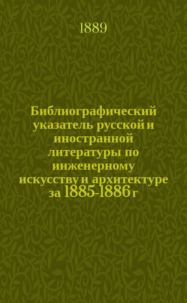 Библиографический указатель русской и иностранной литературы по инженерному искусству и архитектуре за 1885-1886 г.
