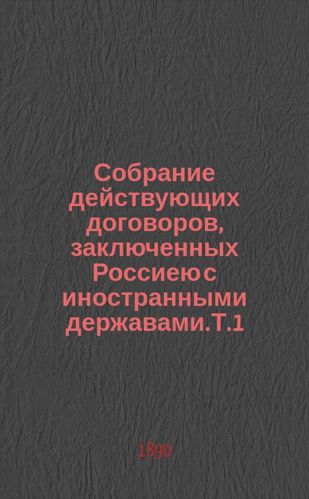 Собрание действующих договоров, заключенных Россиею с иностранными державами. Т. 1, ч. 1 : Договоры относительно интересов промышленности
