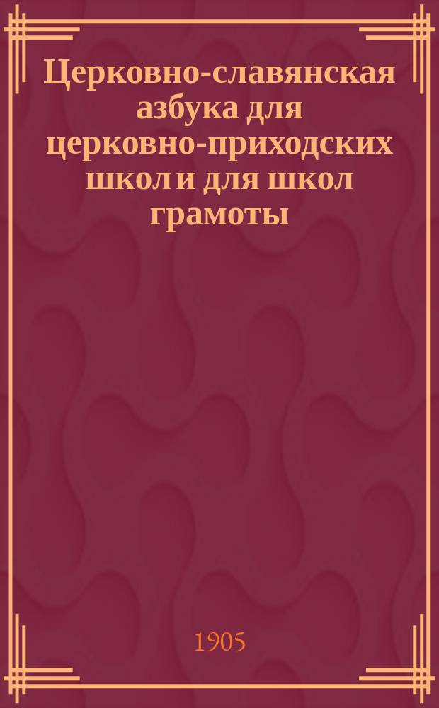 Церковно-славянская азбука для церковно-приходских школ и для школ грамоты : Руководство для церковно-приходских школ и для школ грамоты