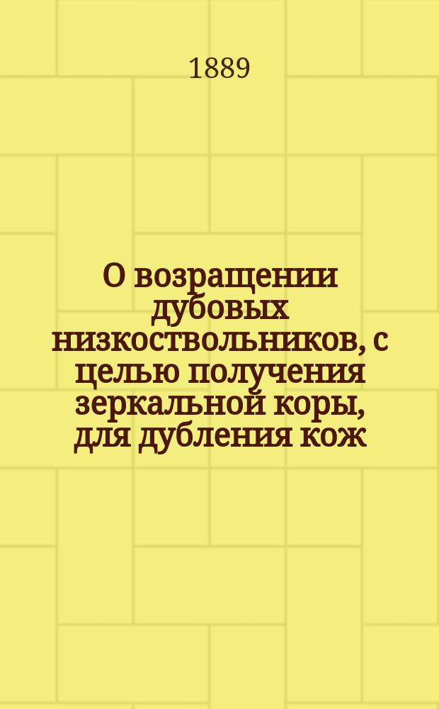 О возращении дубовых низкоствольников, с целью получения зеркальной коры, для дубления кож : (Ввод. докл. к 7 Съезду лесохозяев)