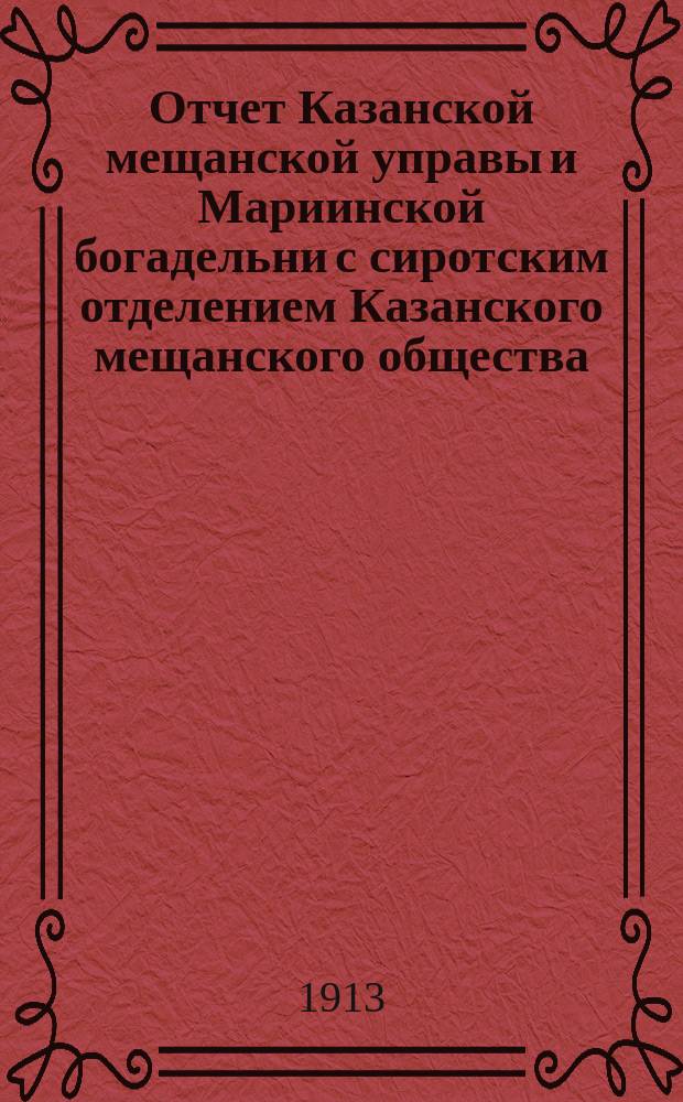 Отчет Казанской мещанской управы и Мариинской богадельни с сиротским отделением Казанского мещанского общества... за 1912 год