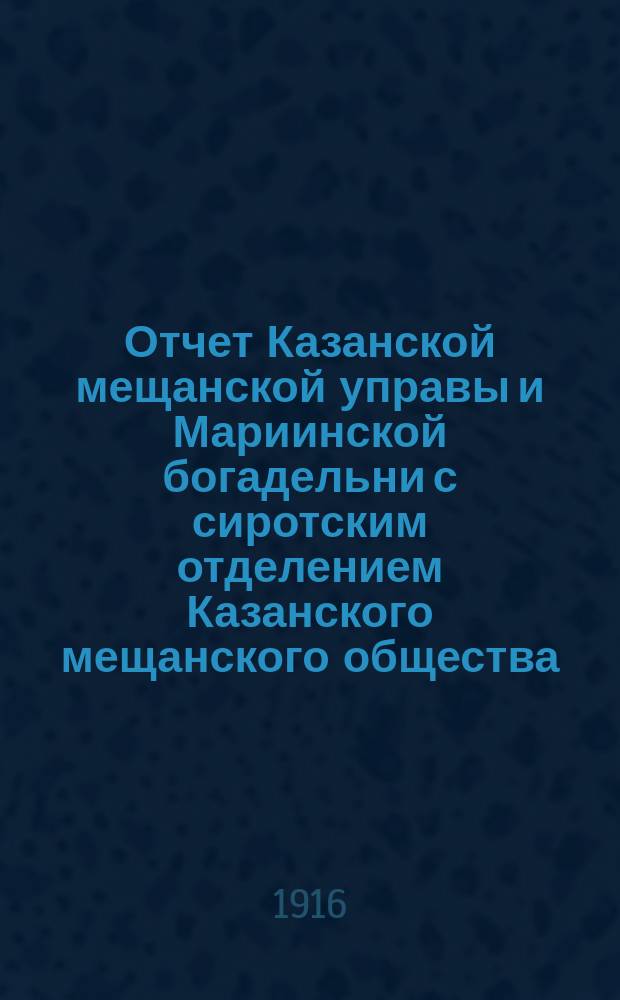 Отчет Казанской мещанской управы и Мариинской богадельни с сиротским отделением Казанского мещанского общества... за 1915 год