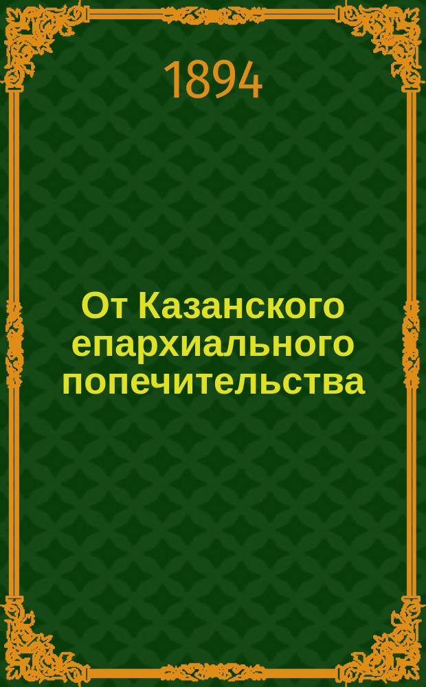 От Казанского епархиального попечительства : [Рапорт иеромонаха Нила и резолюция архиепископа Казанского и Свияжского...]. [... от 1894 г.