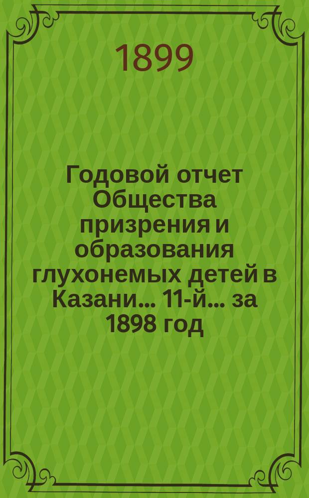 ...Годовой отчет Общества призрения и образования глухонемых детей в Казани... 11-й... за 1898 год