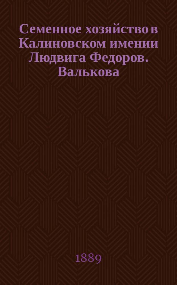 Семенное хозяйство в Калиновском имении [Людвига Федоров. Валькова] : Станция Ю.З.Ж.Д. Калиновка Подольской губ