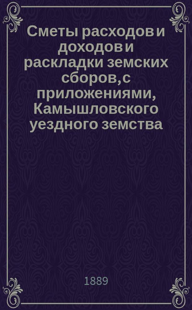 Сметы расходов и доходов и раскладки земских сборов, с приложениями, Камышловского уездного земства...