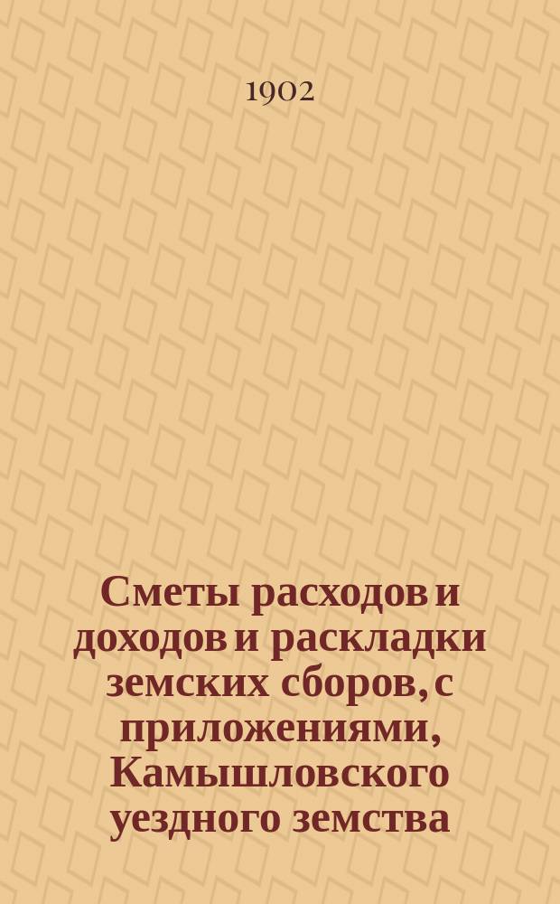 Сметы расходов и доходов и раскладки земских сборов, с приложениями, Камышловского уездного земства... на 1903 год