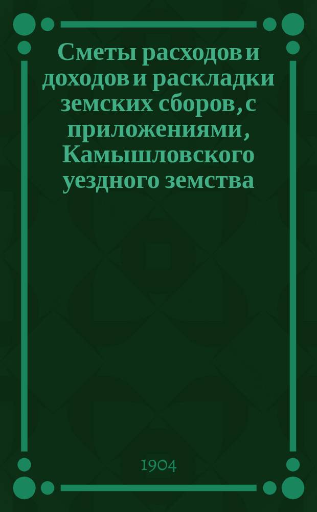 Сметы расходов и доходов и раскладки земских сборов, с приложениями, Камышловского уездного земства... за 1905 год