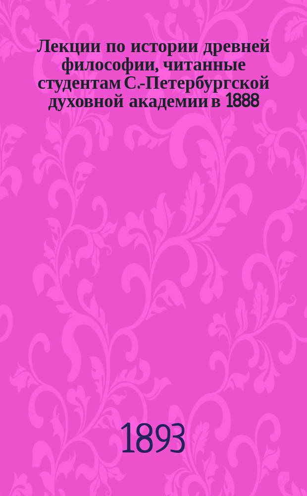 Лекции по истории древней философии, читанные студентам С.-Петербургской духовной академии в 1888/9 академическом году доктором философии М.И. Каринским