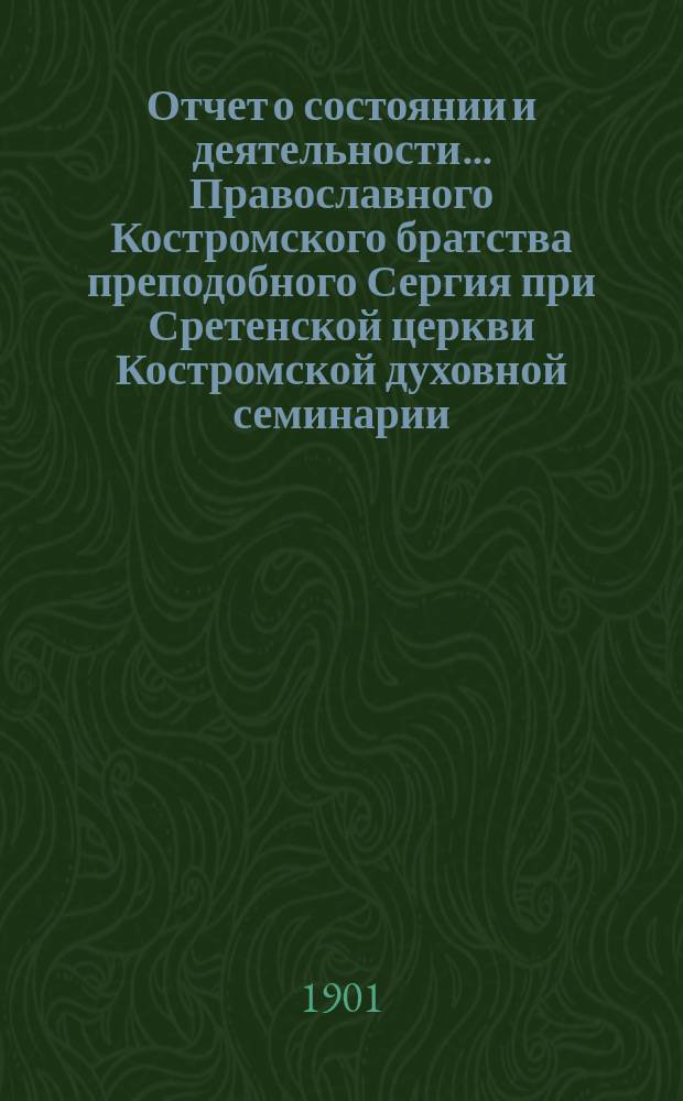 Отчет о состоянии и деятельности... Православного Костромского братства преподобного Сергия при Сретенской церкви Костромской духовной семинарии... ... за 1900 г.