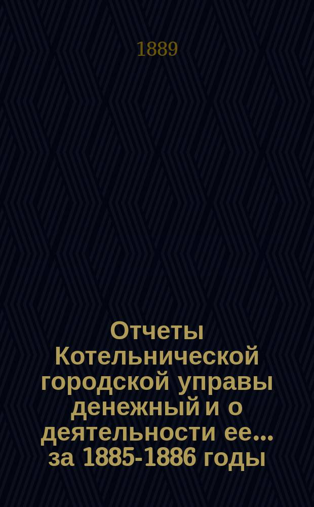 Отчеты Котельнической городской управы денежный и о деятельности ее... за 1885-1886 годы