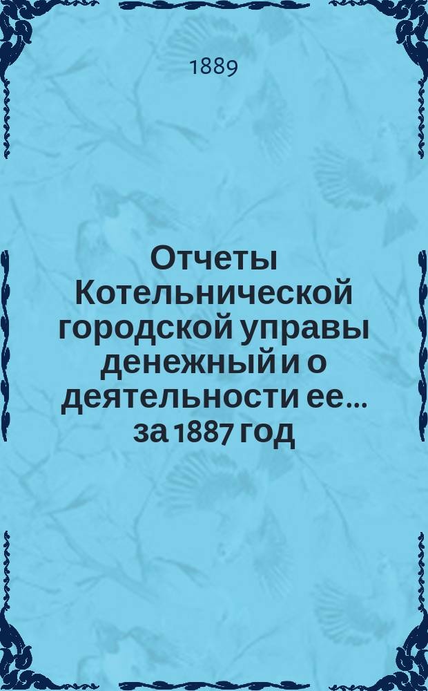 Отчеты Котельнической городской управы денежный и о деятельности ее... за 1887 год