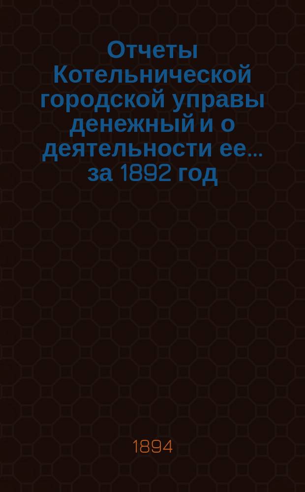 Отчеты Котельнической городской управы денежный и о деятельности ее... за 1892 год