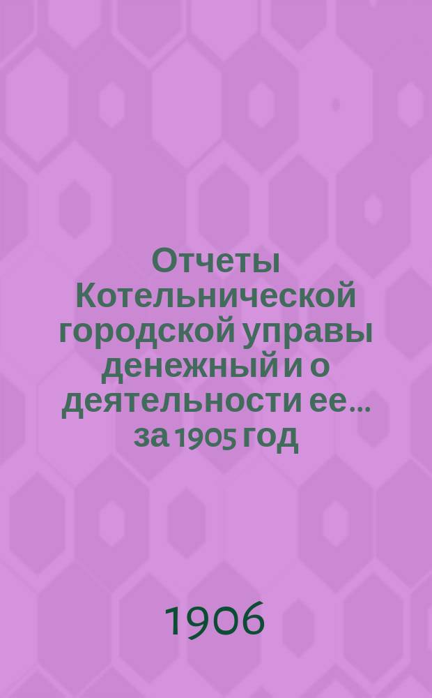 Отчеты Котельнической городской управы денежный и о деятельности ее... за 1905 год