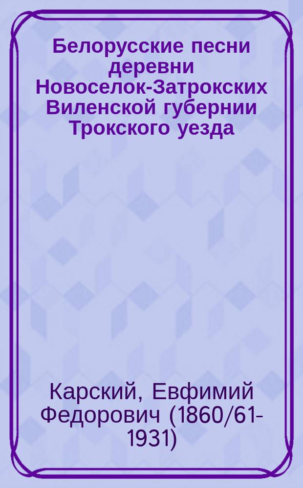 Белорусские песни деревни Новоселок-Затрокских Виленской губернии Трокского уезда